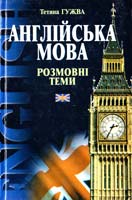 Гужва Тетяна Англійська мова: Розмовні теми: Навч. посіб. для студентів фак. інозем. філології, університетів, ліцеїв, гімназій та коледжів 966-03-3458-3