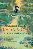 Кинг Росс Чарующее безумие. Клод Моне и водяные лилии 978-5-389-11575-0