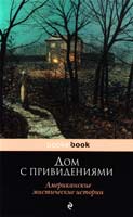 Вашингтон Ирвинг, Эдит Уортон, Леонард Кип Дом с привидениями. Американские мистические истории 978-5-699-72495-6