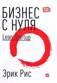 Рис Эрик Бизнес с нуля: Метод Lean Startup для быстрого тестирования идей и выбора бизнес-модели 
