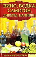 сост. С. И. Лапина Вино, водка, самогон, ликеры, наливки в домашних условиях 978-966-14-0740-3, 978-5-9910-1122-8