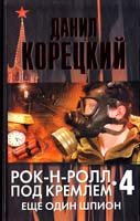 Данил Корецкий Рок-н-ролл под Кремлем. Книга 4. Еще один шпион 978-5-17-073064-3, 978-5-271-34537-1