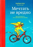 Барбара Шер, Энни Готтлиб Мечтать не вредно. Как получить то, чего действительно хочешь 978-5-00057-154-5