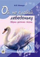 Облещук Михайло Йосипович Ой, не плавай, лебедоньку. Збірник дитячих пісень 979-0-707534-02-1