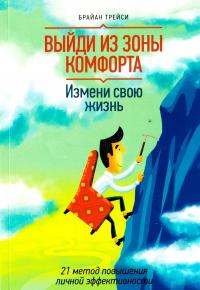 Трейси Брайан Выйди из зоны комфорта. Измени свою жизнь. 21 метод повышения личной эффективности 978-5-00100-365-6, 978-5-91657-905-5, 978-5-00057-082-1