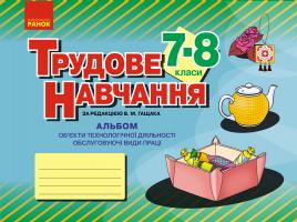 Гащак В.М. Трудове навчання. 7–8 клас. Альбом: об’єкти технологічної діяльності. Обслуговуючі види праці 978-617-09-5713-9