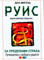 Руис Мигель и Мэри Кэрролл Нельсон За пределами страха. Путеводитель к свободе и радости 978-5-91250-776-2