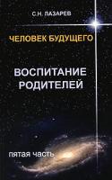С. Н. Лазарев Человек будущего. Воспитание родителей. Часть 5 978-5-900694-22-1
