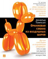 Томпсон Дональд Оранжевая собака из воздушных шаров. Дутые сенсации и подлинные шедевры: что и как на рынке современного искусства 978-5-389-14797-3