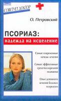 Петровский О.Н. Псориаз: Надежда на исцеление: Самые современные методы лечения; Самые эффективные средства народной медицины; Опыт успешного лечения больных псориазом Серия: Советует доктор 5-94371-113-9