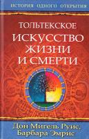 Дон Мигель Руис, Барбара Эмрис Тольтекское искусство жизни и смерти: история одного открытия 978-5-389-12815-6