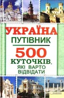 Укладач ВОРОНЦОВА Юлія Україна. Путівник. 500 куточків, які варто відвідати