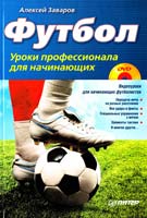 Заваров Алексей Футбол. Уроки профессионала для начинающих (+DVD с видеокурсом) 978-5-49807-294-4