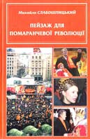 СЛАБОШПИЦЬКИЙ МИХАЙЛО ПЕЙЗАЖ ДЛЯ ПОМАРАНЧЕВОЇ РЕВОЛЮЦІЇ 966-8135-22-9