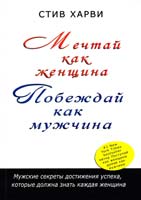 Харви Стив Мечтай как женщина, побеждай как мужчина. Мужские секреты достижения успеха, которые должна знать каждая женщина 978-5-699-78943-6