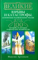 Артемьев Максим Великие взрывы и катастрофы, сотворенные человеческими руками. 100 историй, от которых содрогнулось человечество 978-5-227-03417-5