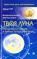 Тур Юрий Твоя Луна. Тайны лунных циклов и земные путешествия Души 978-5-9684-1744-2