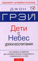 Джон Грэй Дети - с Небес. Искусство позитивного воспитания. Как развить в ребенке дух сотрудничества, отзывчивость и уверенность в себе 978-5-91250-143-2, 5-9550-0661-3 5-91250-143-4