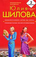 Юлия Шилова Знакомство по Интернету, или Жду, ищу, охочусь. Утомленные счастьем, или Моя случайная любовь 978-5-699-36972-0