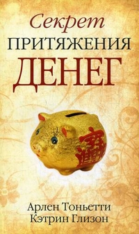 Арлен Тоньетти, Кэтрин Глизон Секрет притяжения денег 978-985-15-1205-4, 1-59257-107-7