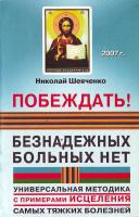 Шевченко Н. Побеждать! Безнадежных больных нет: универсальная методика с примерами исцеления самых тяжких болезней 5-89408-064-9