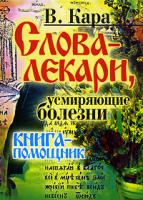 В. Кара Слова-лекари, усмиряющие болезни. Книга-помощник 978-5-386-00834-5