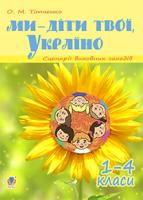 Тітченко Ольга Михайлівна Ми - діти твої, Україно. Сценарії виховних заходів : 1-4 класи 978-966-10-2586-7