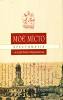 Монолатій Іван, упор. Моє місто. Хрестоматія з історії Івано-Франківська 978-966-668-285-0