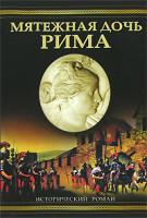 Дитрих Уильям Мятежная дочь Рима 978-5-17-047366-3, 978-5-9713-6274-6, 978-5-9762-4807-6, 978-985-16-3426-8