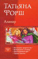 Татьяна Форш Аланар. Измененное пророчество. Возвращение в Аланар. Предсказанный враг. Сердце Светоча 978-5-9922-0554-1