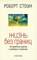 Роберт Стоун Жизнь без границ. 10 простых шагов к успеху и счастью 978-5-91250-834-9