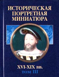 Историческая портретная миниатюра XVI—XIX вв.: Т. 3 985-13-0658-4