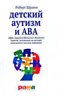 Шрамм Роберт Детский аутизм и ABA : ABA (Applied Behavior Analysis): терапия, основанная на методах прикладного анализа поведения 978-5-91743-069-0