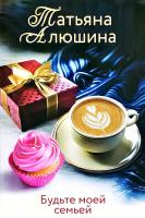 Алюшина Татьяна Будьте моей семьей 978-5-04-106788-5