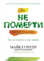 Майкл Грегер, Джен Стоун Як не вмерти передчасно. Їжа, яка відвертає та лікує хвороби 978-617-7535-56-9