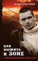 Федор Крестовый Как выжить в зоне. Советы бывалого арестанта 5-17-040249-х, 5-9725-0665-3, 985-13-8845-9