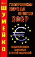 Шумейко Игорь Гитлеровская Европа против СССР. Неизвестная история Второй мировой 978-5-9955-0094-0