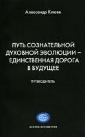 Александр Клюев Путь Сознательной Духовной Эволюции - единственная дорога в Будущее. Путеводитель 978-5-98857-165-0
