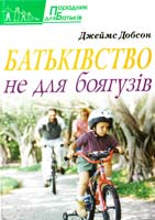 Добсон Джеймс Батьківство не для боягузів 978-966-395-455-4