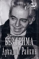 Райкин Аркадий Без грима 5-9697-0266-8, 978-5-9697-0397-1