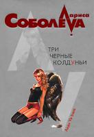Лариса Соболева Три черные колдуньи 978-5-699-22402-9