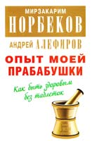 Мирзакарим Норбеков, Андрей Алефиров Опыт моей прабабушки. Как быть здоровым без таблеток 978-5-17-081049-9