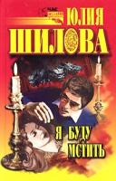 Юлия Шилова Я буду мстить 5-17-003945-х, 5-271-01501-7, 5-7905-0588-0