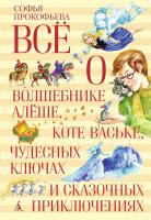 Прокофьева Софья Всё о волшебнике Алёше, коте Ваське, чудесных ключах и сказочных приключениях 978-5-389-07845-1