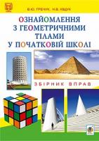 Гречук Василь Юрійович, Кіщук Наталія Василівна Ознайомлення з геометричними тілами у початковій школі : Збірник вправ : книга для вчителя 978-966-10-3514-9