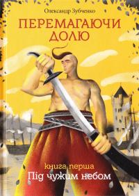 Зубченко Олександр Перемагаючи долю. У 3 кн. Кн. 1: Під чужим небом 978-617-679-349-6