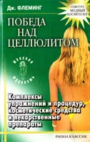 Флеминг Джеймс Победа над целлюлитом: Комплексы упражнений и процедур, косметические средства и лекарственные препараты 5-7905-2709-4