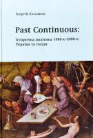 Касьянов Георгій Past continuous: історична політика 1980-х - 2000-х. Україна та сусіди 978-617-7657-00-1
