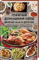 сост. Н. Ю. Попович Горячий домашний обед. Вкусно как в детстве. Наваристые супы, румяные котлеты, ароматные пироги, хрустящие салаты 978-617-12-4225-8