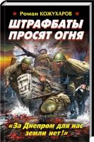 Кожухаров Роман Штрафбаты просят огня. «За Днепром для нас земли нет!» 978-5-699-64176-5